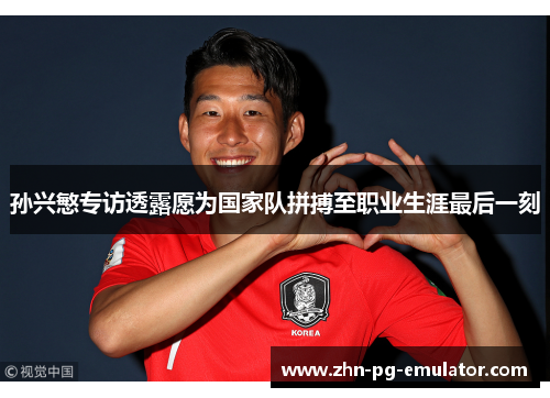 孙兴慜专访透露愿为国家队拼搏至职业生涯最后一刻