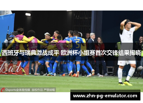 西班牙与瑞典激战成平 欧洲杯小组赛首次交锋结果揭晓